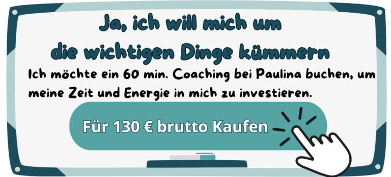 Ja, ich will mich um die wichtigen Dinge kümmern - Ich möchte ein 60 min. Coaching bei Paulina buchen, um meine Zeit und Energie in mich zu investieren. „Für 130€ brutto kaufen“